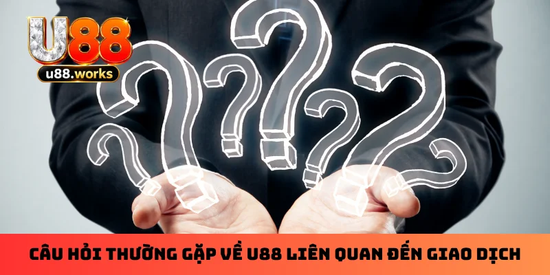 Câu hỏi thường gặp về U88 liên quan đến giao dịch